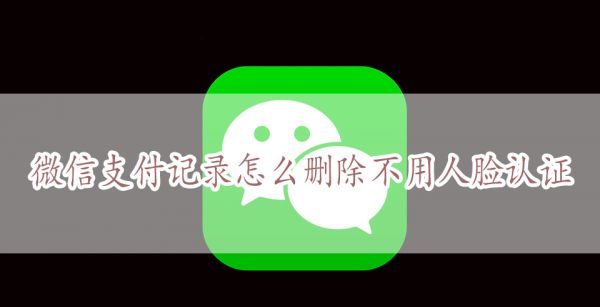 微信支付记录怎么删除不用人脸认证