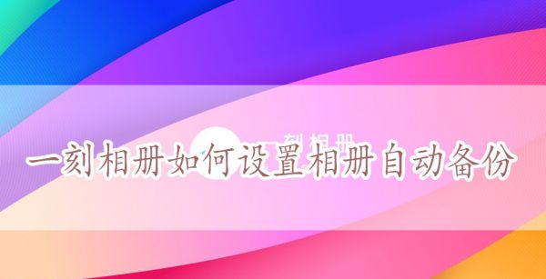 一刻相册如何设置相册自动备份