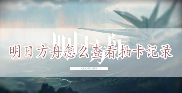 明日方舟怎么查看抽卡记录