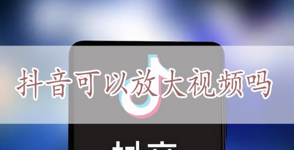抖音可以放大视频吗