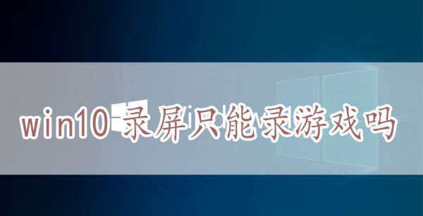 win10录屏只能录游戏吗