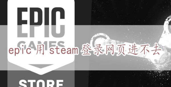 epic用steam登录网页进不去