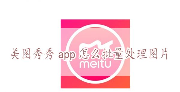 美图秀秀app怎么批量处理图片