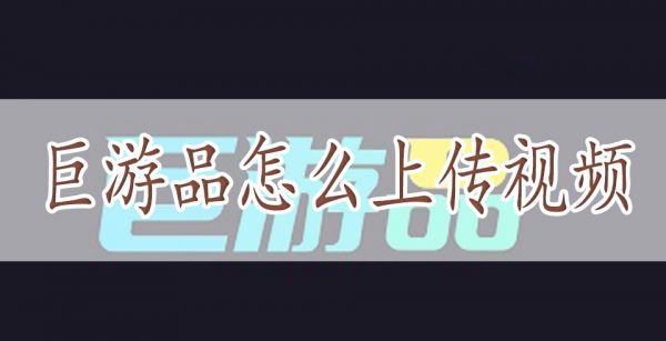 巨游品怎么上传视频