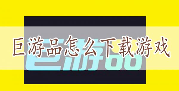 巨游品怎么下载游戏