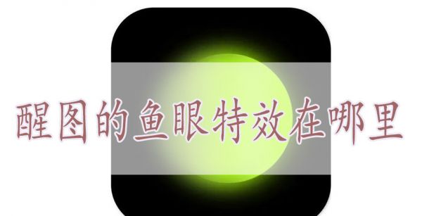 醒图的鱼眼特效在哪里