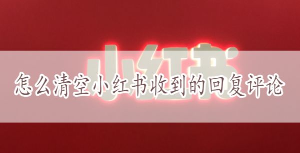 怎么清空小红书收到的回复评论