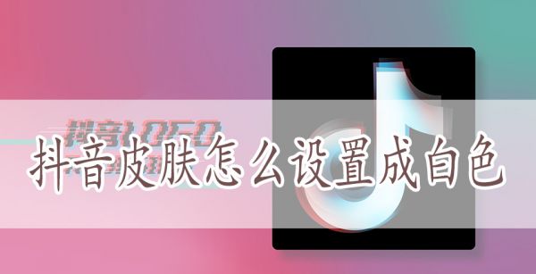 抖音皮肤怎么设置成白色