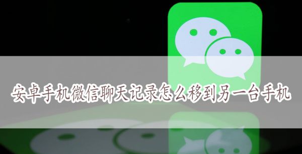 安卓手机微信聊天记录怎么移到另一台手机