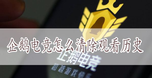 企鹅电竞怎么清除观看历史