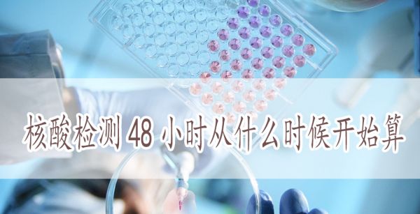 核酸检测48小时从什么时候开始算