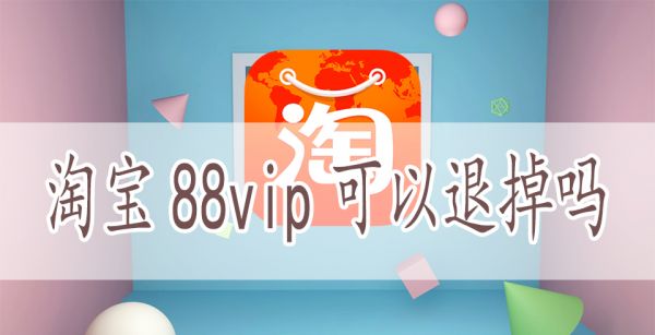 淘宝88vip可以退掉吗