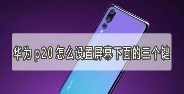 华为p20怎么设置屏幕下面的三个键