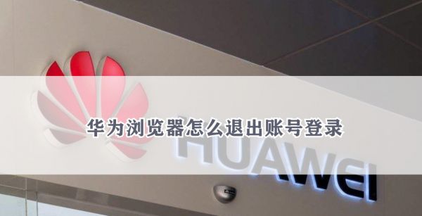 华为浏览器怎么退出账号登录