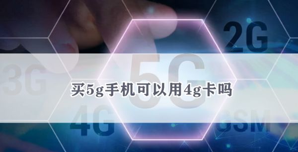 买5g手机可以用4g卡吗