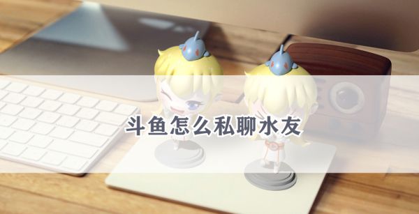 斗鱼怎么私聊水友