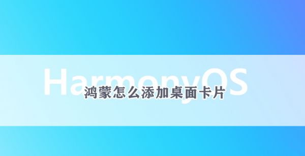 鸿蒙怎么添加桌面卡片