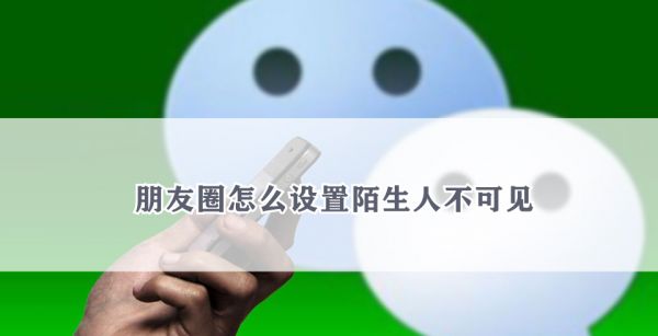 朋友圈怎么设置陌生人不可见