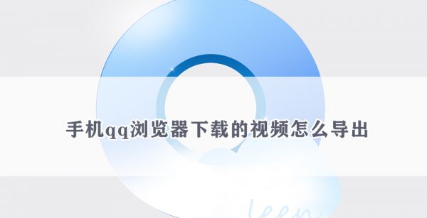 手机qq浏览器下载的视频怎么导出