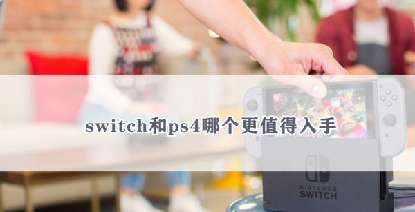 switch和ps4哪个更值得入手