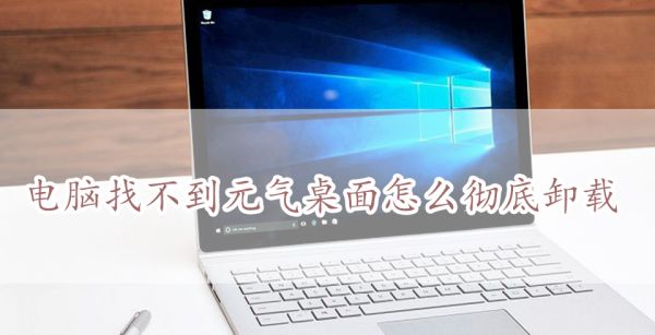 电脑找不到元气桌面怎么彻底卸载