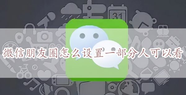 微信朋友圈怎么设置一部分人可以看