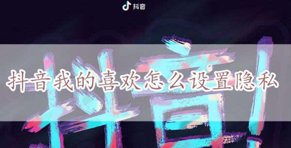 抖音我的喜欢怎么设置隐私