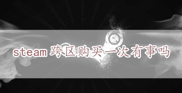 steam跨区购买一次有事吗