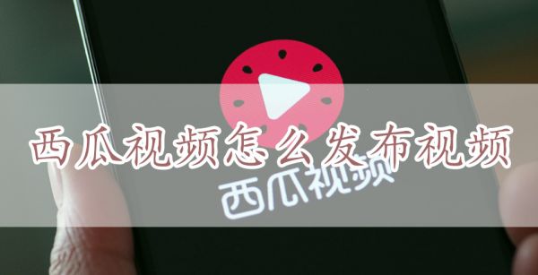 西瓜视频怎么发布视频
