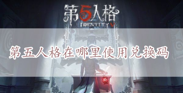 第五人格在哪里使用兑换码