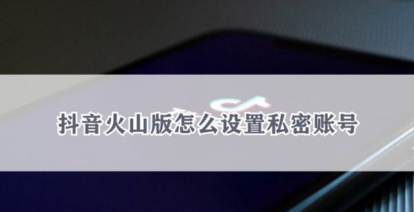 抖音火山版怎么设置私密账号