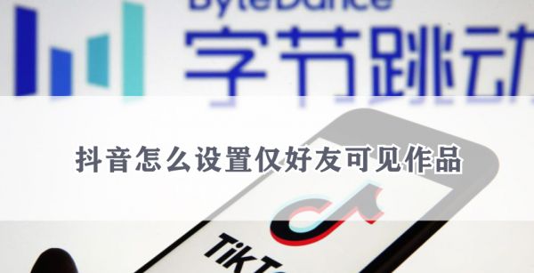 抖音怎么设置仅好友可见作品