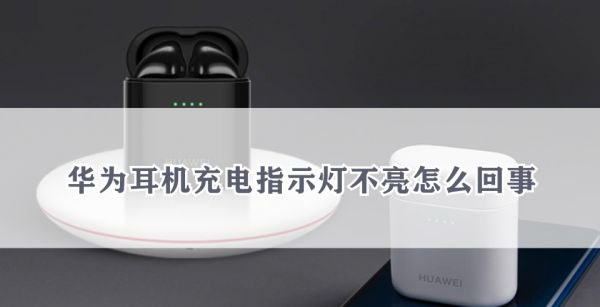 华为耳机充电指示灯不亮怎么回事