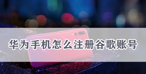 华为手机怎么注册谷歌账号