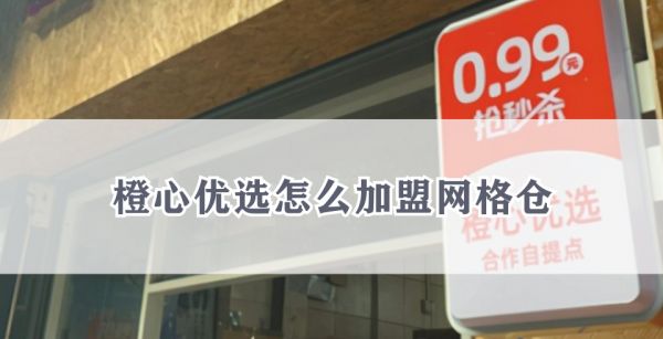 橙心优选怎么加盟网格仓