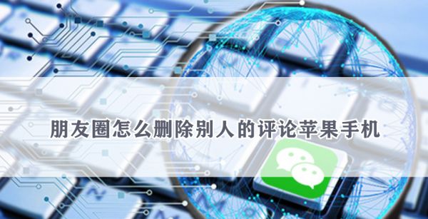 朋友圈怎么删除别人的评论苹果手机