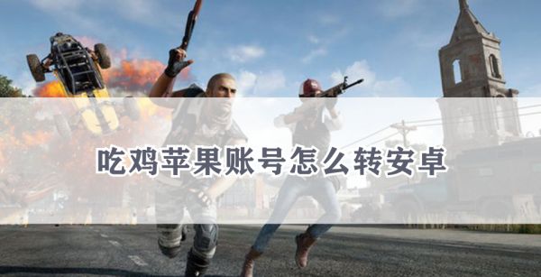 吃鸡苹果账号怎么转安卓