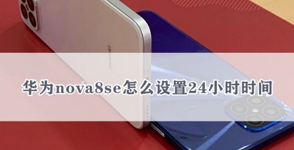 华为nova8se怎么设置24小时时间