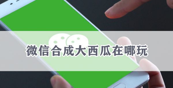 微信合成大西瓜在哪玩