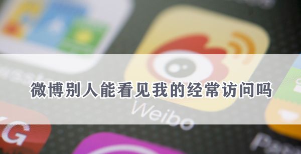 微博别人能看见我的经常访问吗