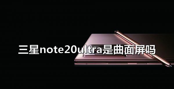 三星note20ultra是曲面屏吗