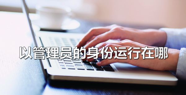 以管理员的身份运行在哪