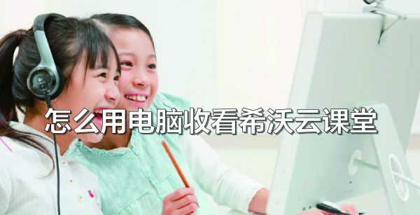 怎么用电脑收看希沃云课堂