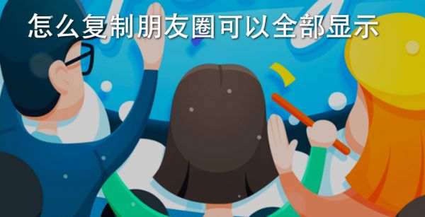 怎么复制朋友圈可以全部显示