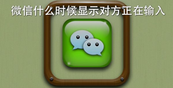 微信什么时候显示对方正在输入