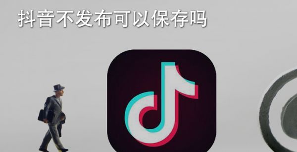 抖音不发布可以保存吗