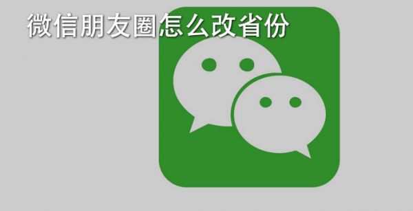 微信朋友圈怎么改省份