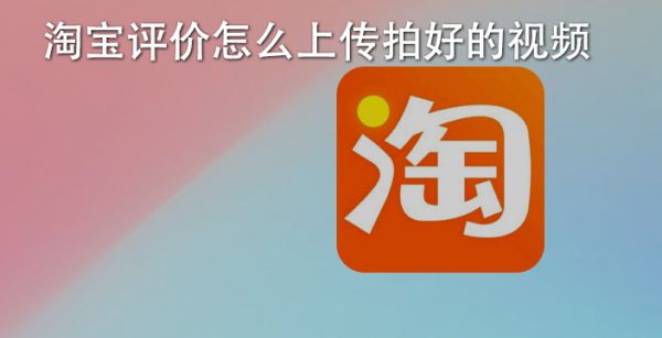 淘宝评价怎么上传拍好的视频