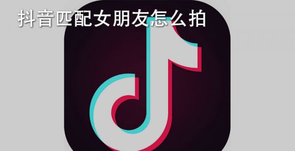 抖音匹配女朋友怎么拍