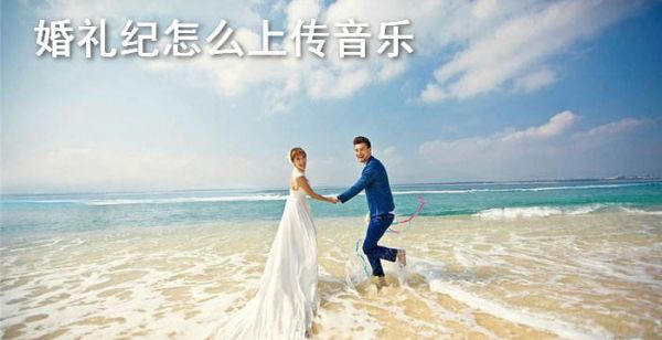 婚礼纪怎么上传音乐